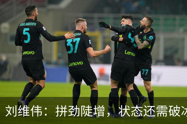 刘维伟：拼劲陡增，状态还需破冰