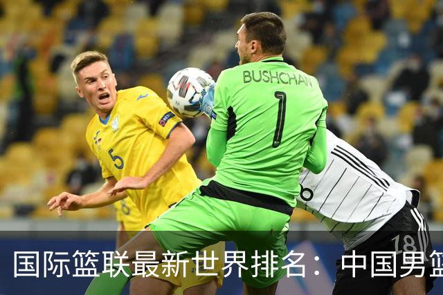 国际篮联最新世界排名：中国男篮排名下降列第30位