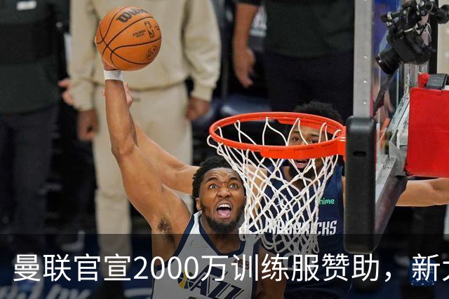 曼联官宣2000万训练服赞助，新太子穿不了！蒂莱曼斯确定周六首秀
