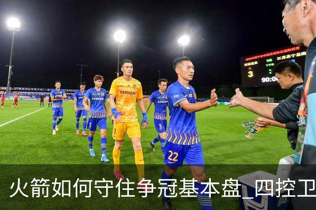 火箭如何守住争冠基本盘 四控卫内卷直指核心困境？