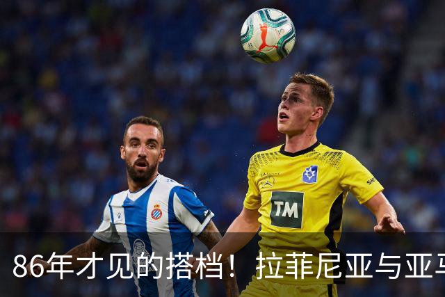 86年才见的搭档！拉菲尼亚与亚马尔在西甲的疯狂进球秀
